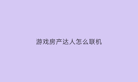 游戏房产达人怎么联机(房产达人游戏怎么开门)