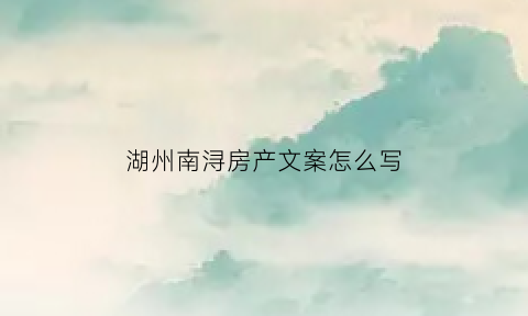 湖州南浔房产文案怎么写