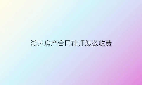 湖州房产合同律师怎么收费