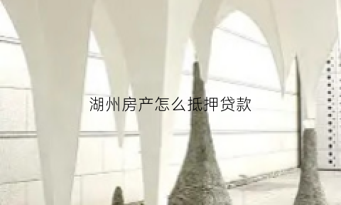 湖州房产怎么抵押贷款(湖州房产抵押贷款民间)
