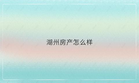 湖州房产怎么样