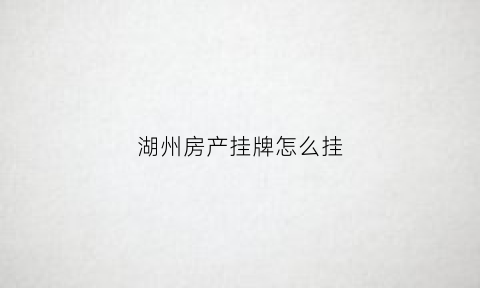 湖州房产挂牌怎么挂