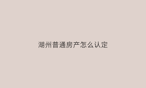 湖州普通房产怎么认定