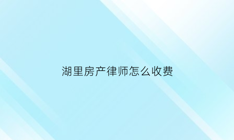 湖里房产律师怎么收费(房产律师费用一般怎么收的)