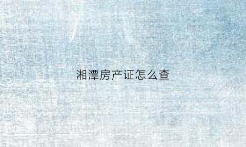 湘潭房产证怎么查