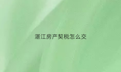 湛江房产契税怎么交(湛江契税怎么算)