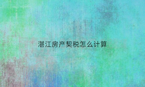 湛江房产契税怎么计算(2020湛江契税最新规定)