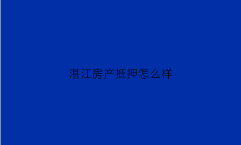 湛江房产抵押怎么样(湛江坡头房产抵押贷款)