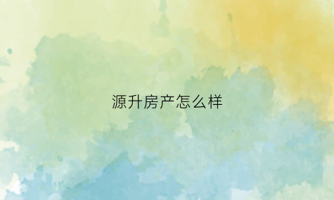 源升房产怎么样(源升置业的关系背景)