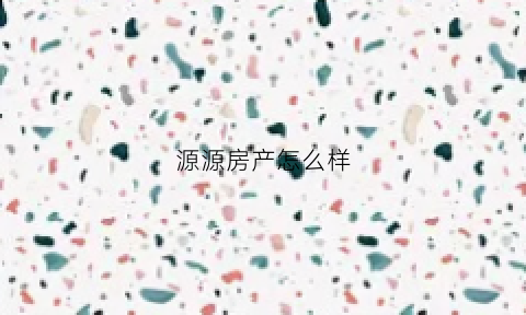 源源房产怎么样(源源房地产开发有限公司)