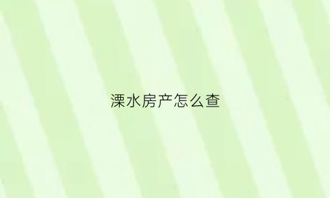 溧水房产怎么查(溧水区房产局咨询电话)