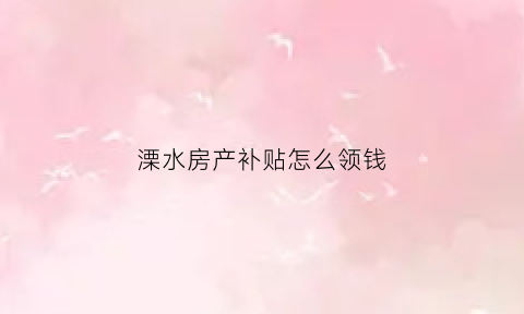 溧水房产补贴怎么领钱(溧水购房政策2021)