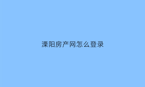 溧阳房产网怎么登录(溧阳房产交易中心)