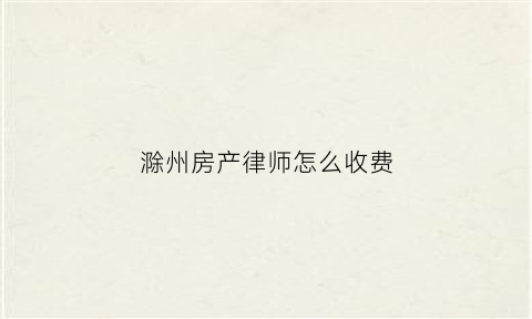 滁州房产律师怎么收费