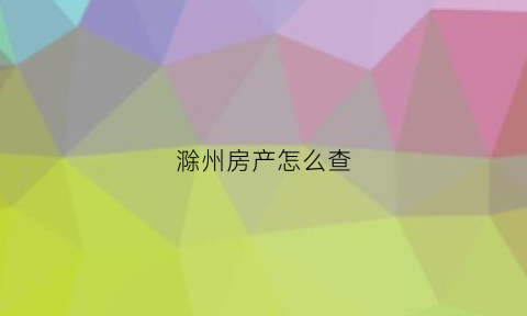 滁州房产怎么查