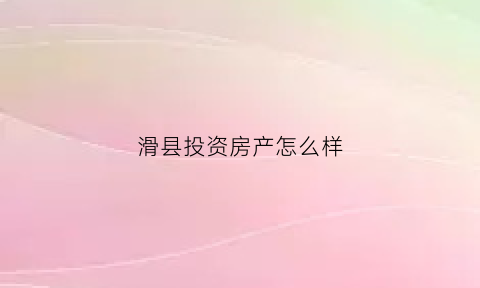 滑县投资房产怎么样(滑县投资房产怎么样呀)