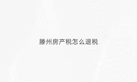 滕州房产税怎么退税(滕州契税2021年收费标准)