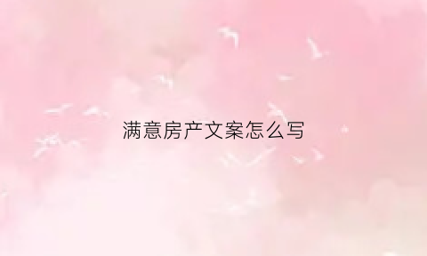 满意房产文案怎么写