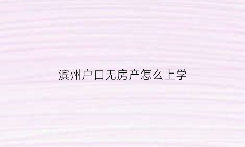 滨州户口无房产怎么上学
