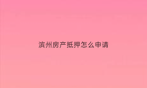 滨州房产抵押怎么申请