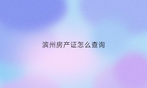 滨州房产证怎么查询