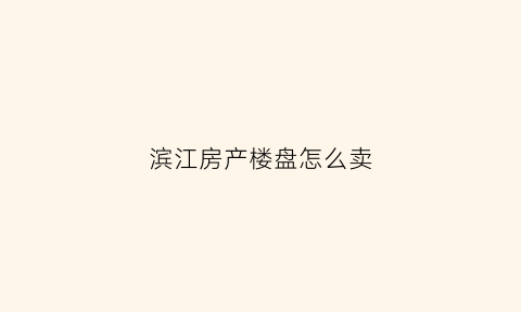 滨江房产楼盘怎么卖