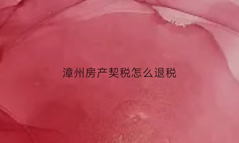 漳州房产契税怎么退税