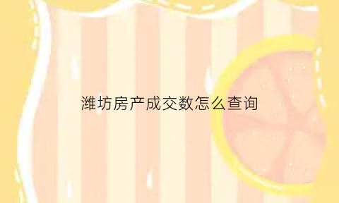 潍坊房产成交数怎么查询(潍坊房产成交数据)
