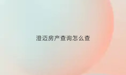 澄迈房产查询怎么查(澄迈房管局备案网官方)
