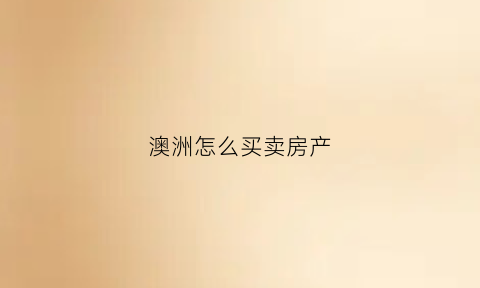 澳洲怎么买卖房产(澳洲卖房需要哪些材料)