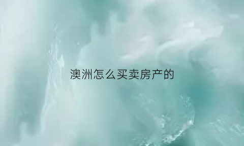 澳洲怎么买卖房产的(澳洲卖房需要交多少费用)