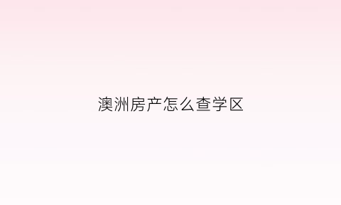 澳洲房产怎么查学区(澳洲房产查询)