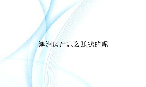 澳洲房产怎么赚钱的呢(澳洲房产值得投资吗)