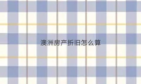 澳洲房产折旧怎么算(澳洲房产2021)