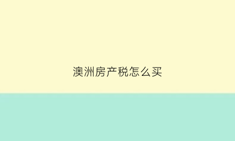 澳洲房产税怎么买(澳洲房产税怎么买最便宜)