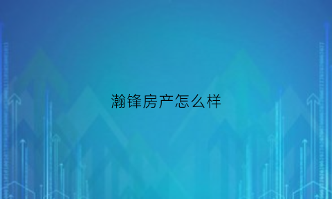 瀚锋房产怎么样(瀚峰的意思)