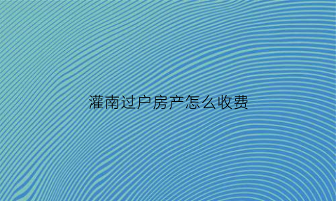 灌南过户房产怎么收费(灌南过户房产怎么收费的)