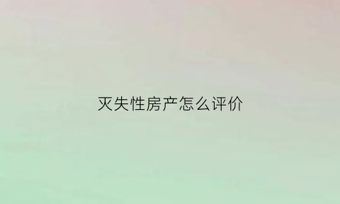 灭失性房产怎么评价(灭失房屋怎么确权)