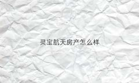 灵宝航天房产怎么样(灵宝中航三期多少钱一平)