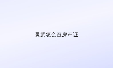 灵武怎么查房产证(查房子房产证在哪里查)