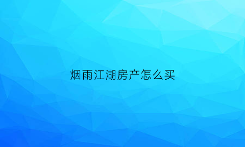 烟雨江湖房产怎么买(烟雨江湖房产怎么买的)