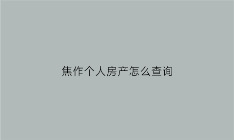 焦作个人房产怎么查询(焦作房产信息查询)