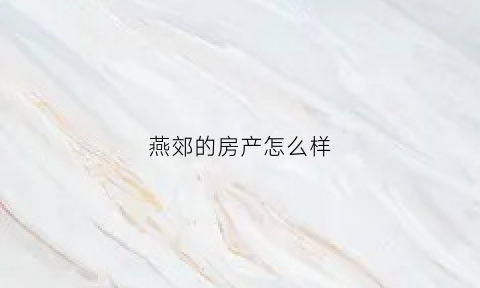 燕郊的房产怎么样(燕郊在售房源)