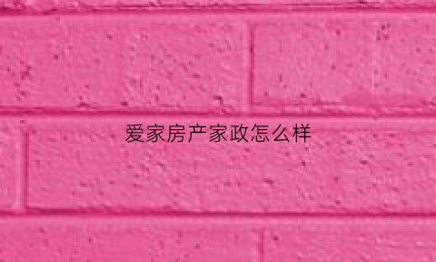 爱家房产家政怎么样(爱家房产经纪有限公司)