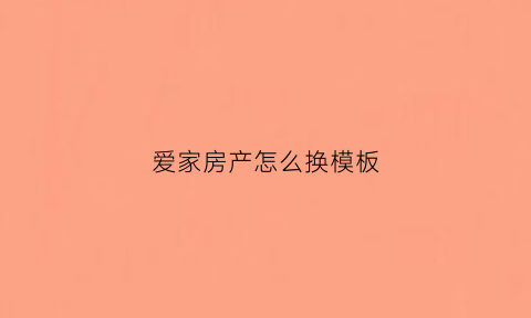 爱家房产怎么换模板(爱家房产图片大全)