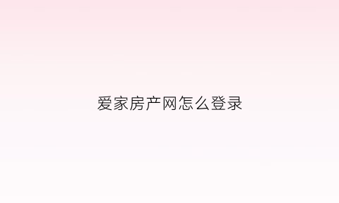 爱家房产网怎么登录(爱家房产经纪有限公司)