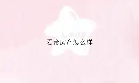爱帝房产怎么样(爱帝产业园附近有房出租)