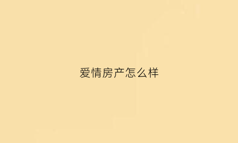 爱情房产怎么样(爱情地产开发的楼盘)