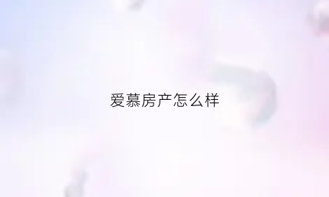 爱慕房产怎么样(爱慕总部电话)