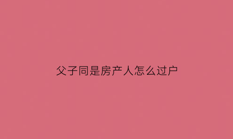 父子同是房产人怎么过户